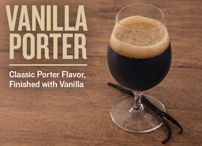 Vanilla Porter. Classic Porter Flavor, Finished with Vanilla.