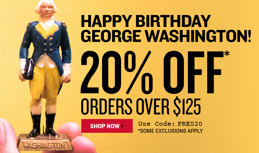 Happy Birthday George Washington! 20 OFF Orders Over $125 Enter Code: PRES20