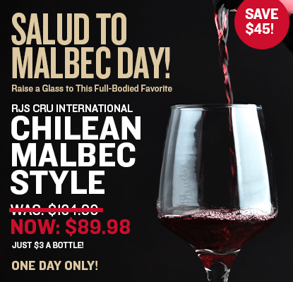 Salud to Malbec Day! Raise a Glass to This Full-Bodied Favorite  $45 Off RJS Cru International Chilean Malbec Style WAS: $134.99 NOW: $89.98